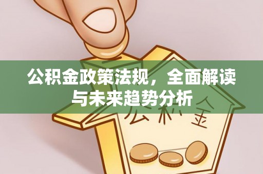 怀柔公积金政策法规，全面解读与未来趋势分析