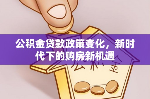 怀柔公积金贷款政策变化，新时代下的购房新机遇