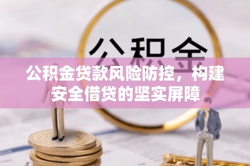怀柔公积金贷款风险防控，构建安全借贷的坚实屏障