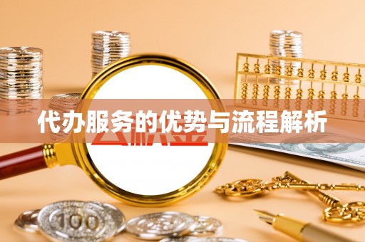 怀柔代办服务的优势与流程解析