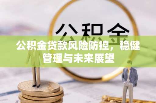 怀柔公积金贷款风险防控，稳健管理与未来展望