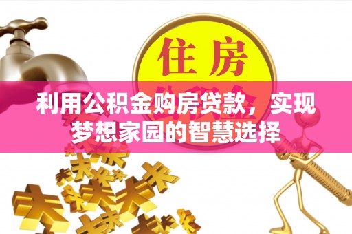 怀柔利用公积金购房贷款，实现梦想家园的智慧选择