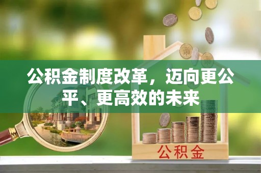 怀柔公积金制度改革，迈向更公平、更高效的未来