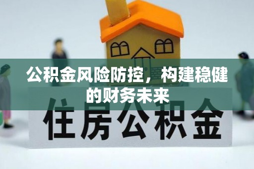 怀柔公积金风险防控，构建稳健的财务未来