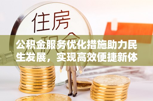 怀柔公积金服务优化措施助力民生发展，实现高效便捷新体验