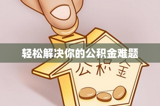 怀柔轻松解决你的公积金难题