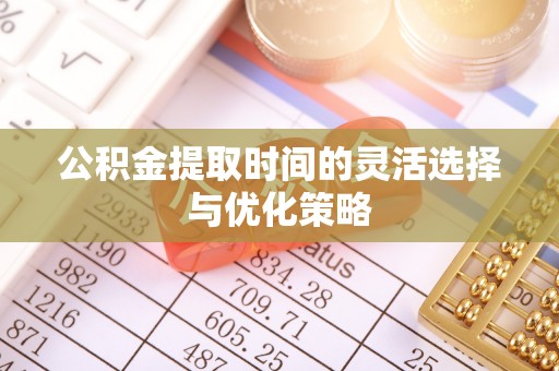 怀柔公积金提取时间的灵活选择与优化策略
