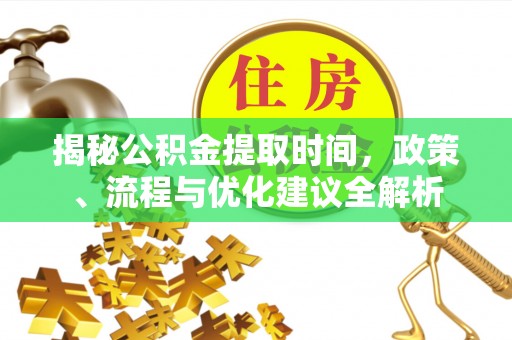 怀柔揭秘公积金提取时间，政策、流程与优化建议全解析