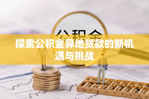 怀柔探索公积金异地贷款的新机遇与挑战