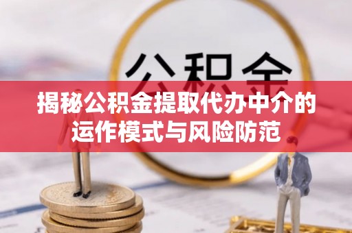 怀柔揭秘公积金提取代办中介的运作模式与风险防范