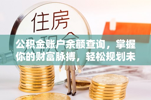 怀柔公积金账户余额查询，掌握你的财富脉搏，轻松规划未来