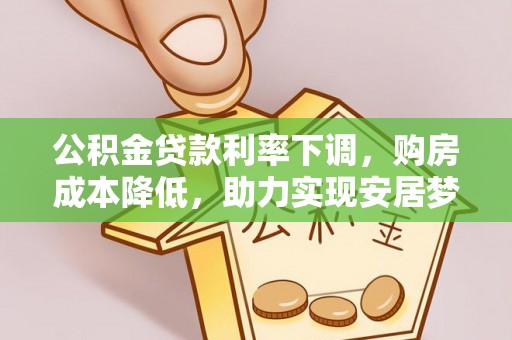 怀柔公积金贷款利率下调，购房成本降低，助力实现安居梦