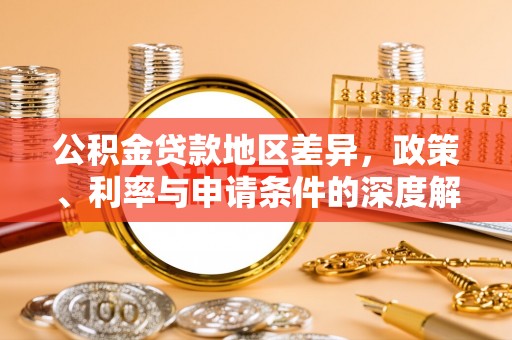 怀柔公积金贷款地区差异，政策、利率与申请条件的深度解析
