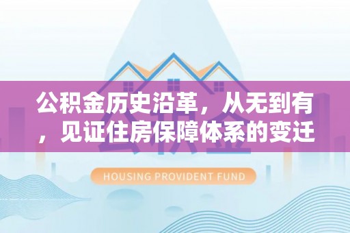 怀柔公积金历史沿革，从无到有，见证住房保障体系的变迁