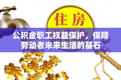 怀柔公积金职工权益保护，保障劳动者未来生活的基石