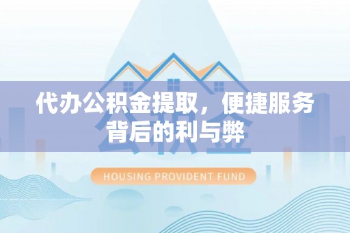 怀柔代办公积金提取，便捷服务背后的利与弊