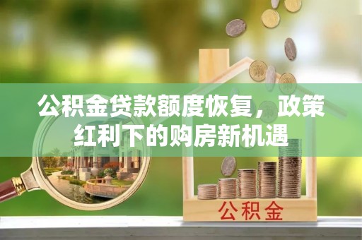 怀柔公积金贷款额度恢复，政策红利下的购房新机遇