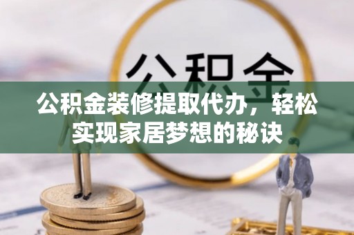 怀柔公积金装修提取代办，轻松实现家居梦想的秘诀