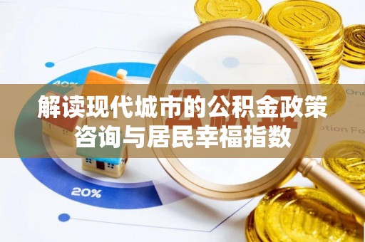 怀柔解读现代城市的公积金政策咨询与居民幸福指数