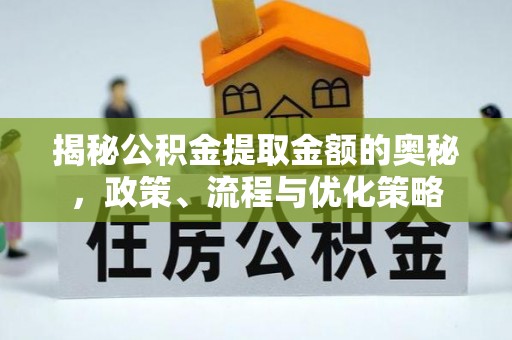 怀柔揭秘公积金提取金额的奥秘，政策、流程与优化策略
