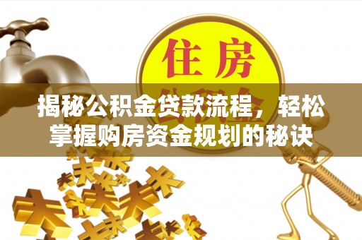 怀柔揭秘公积金贷款流程，轻松掌握购房资金规划的秘诀