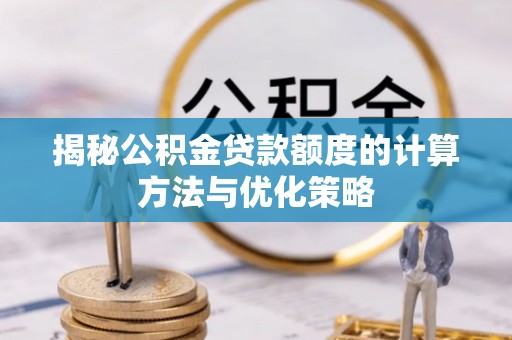 怀柔揭秘公积金贷款额度的计算方法与优化策略