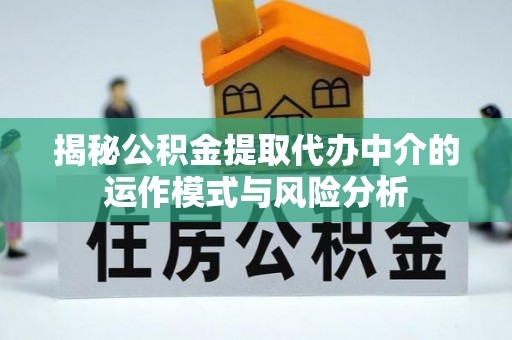 怀柔揭秘公积金提取代办中介的运作模式与风险分析