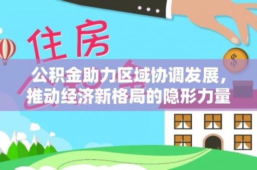 怀柔公积金助力区域协调发展，推动经济新格局的隐形力量