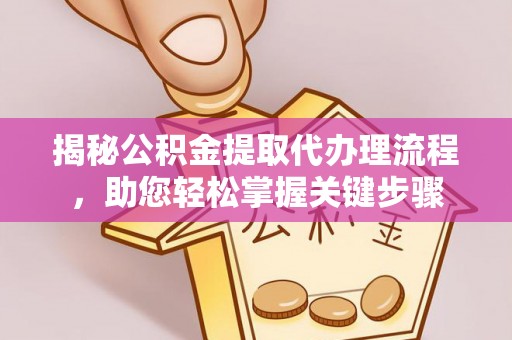 怀柔揭秘公积金提取代办理流程，助您轻松掌握关键步骤
