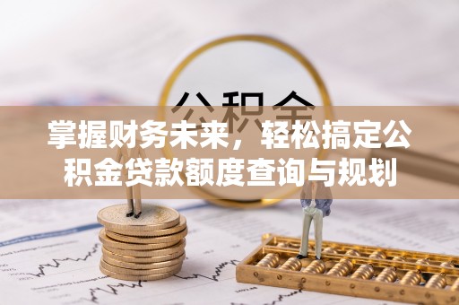 怀柔掌握财务未来，轻松搞定公积金贷款额度查询与规划