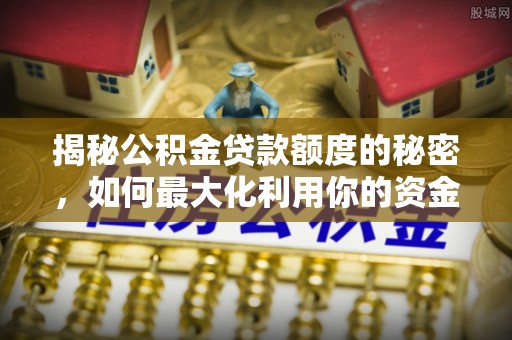 怀柔揭秘公积金贷款额度的秘密，如何最大化利用你的资金