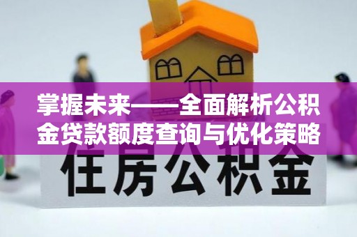 怀柔掌握未来——全面解析公积金贷款额度查询与优化策略