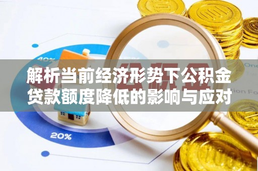 怀柔解析当前经济形势下公积金贷款额度降低的影响与应对策略