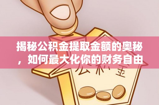 怀柔揭秘公积金提取金额的奥秘，如何最大化你的财务自由