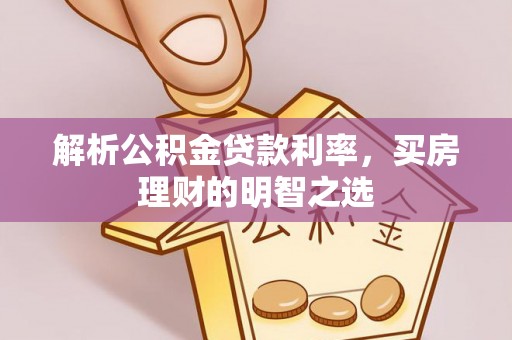 怀柔解析公积金贷款利率，买房理财的明智之选