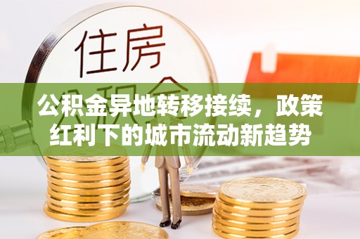 怀柔公积金异地转移接续，政策红利下的城市流动新趋势