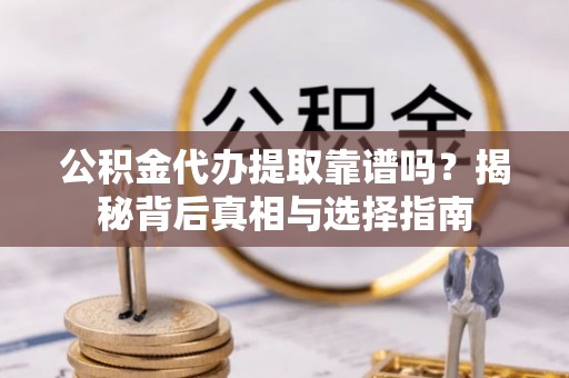 怀柔公积金代办提取靠谱吗？揭秘背后真相与选择指南