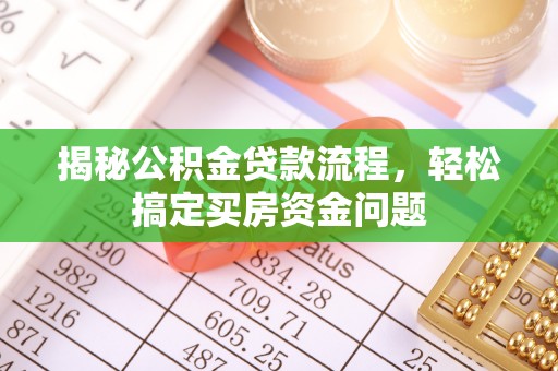 怀柔揭秘公积金贷款流程，轻松搞定买房资金问题