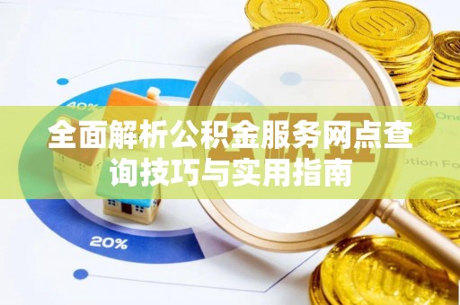 怀柔全面解析公积金服务网点查询技巧与实用指南