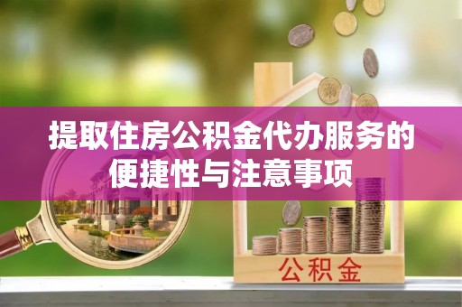 怀柔提取住房公积金代办服务的便捷性与注意事项