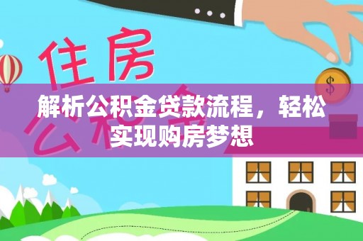 怀柔解析公积金贷款流程，轻松实现购房梦想