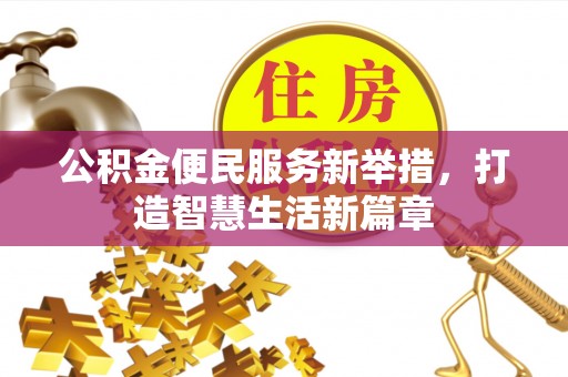 怀柔公积金便民服务新举措，打造智慧生活新篇章