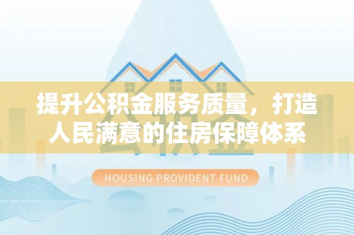 怀柔提升公积金服务质量，打造人民满意的住房保障体系