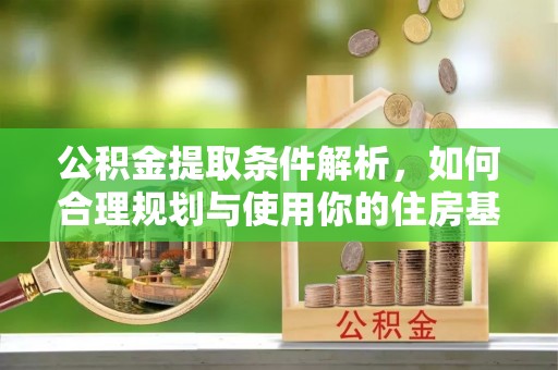 怀柔公积金提取条件解析，如何合理规划与使用你的住房基金