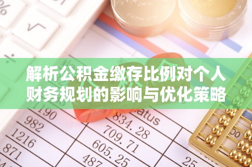 怀柔解析公积金缴存比例对个人财务规划的影响与优化策略