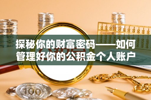 怀柔探秘你的财富密码——如何管理好你的公积金个人账户信息