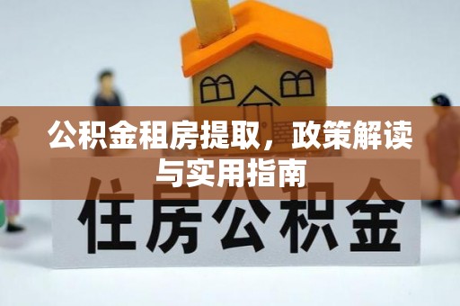怀柔公积金租房提取，政策解读与实用指南