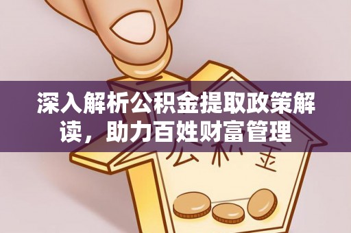 怀柔深入解析公积金提取政策解读，助力百姓财富管理