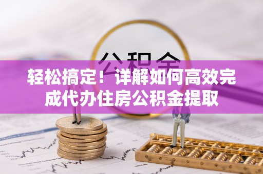 怀柔轻松搞定！详解如何高效完成代办住房公积金提取