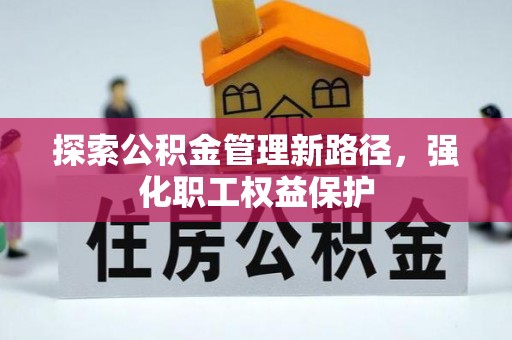 怀柔探索公积金管理新路径，强化职工权益保护